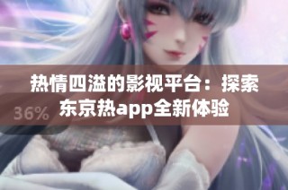 热情四溢的影视平台：探索东京热app全新体验