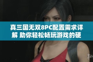 真三国无双8PC配置需求详解 助你轻松畅玩游戏的硬件指南