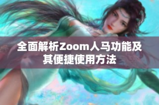 全面解析Zoom人马功能及其便捷使用方法