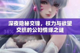 深夜隐秘交锋，权力与欲望交织的公妇情缘之谜
