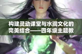 构建灵动课堂与水润文化的完美结合——四年级主题教研周活动纪实