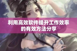 利用高效软件提升工作效率的有效方法分享