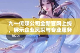 九一传媒公司全新官网上线，展示企业风采与专业服务