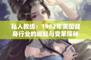 私人教练：1982年美国健身行业的崛起与变革探秘