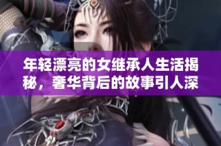 年轻漂亮的女继承人生活揭秘，奢华背后的故事引人深思