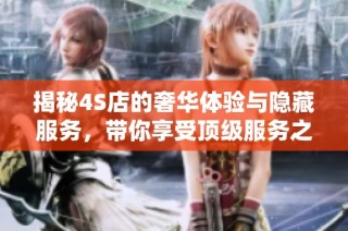 揭秘4S店的奢华体验与隐藏服务，带你享受顶级服务之旅