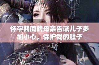 怀孕期间的母亲告诫儿子多加小心，保护我的肚子