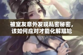 被室友意外发现私密秘密，该如何应对才能化解尴尬