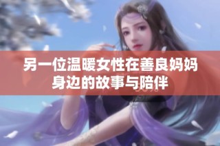 另一位温暖女性在善良妈妈身边的故事与陪伴