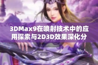 3DMax9在喷射技术中的应用探索与2D3D效果深化分析