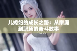 儿媳妇的成长之路：从家庭到职场的奋斗故事