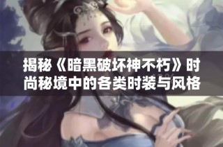 揭秘《暗黑破坏神不朽》时尚秘境中的各类时装与风格解析