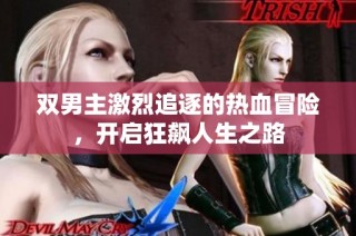 双男主激烈追逐的热血冒险，开启狂飙人生之路