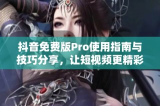 抖音免费版Pro使用指南与技巧分享，让短视频更精彩