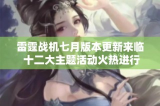 雷霆战机七月版本更新来临 十二大主题活动火热进行中