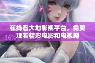 在线看大地影视平台，免费观看精彩电影和电视剧