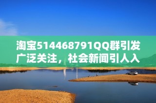 淘宝514468791QQ群引发广泛关注，社会新闻引人入胜汇聚热议话题
