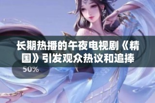 长期热播的午夜电视剧《精国》引发观众热议和追捧