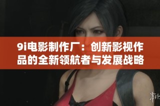 9i电影制作厂：创新影视作品的全新领航者与发展战略