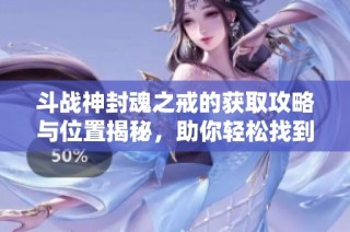 斗战神封魂之戒的获取攻略与位置揭秘，助你轻松找到装备
