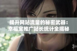 提升网站流量的秘密武器：幸福宝推广站长统计全揭秘
