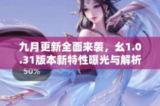 九月更新全面来袭，幺1.0.31版本新特性曝光与解析