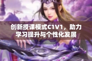 创新授课模式C1V1，助力学习提升与个性化发展
