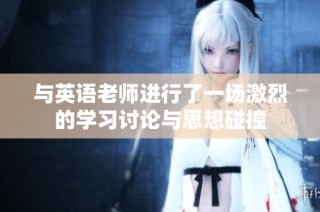 与英语老师进行了一场激烈的学习讨论与思想碰撞