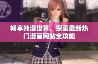 畅享韩漫世界，探索最新热门漫画网站全攻略
