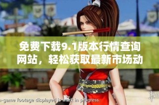 免费下载9.1版本行情查询网站，轻松获取最新市场动态