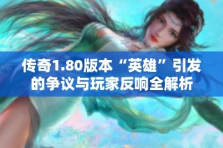 传奇1.80版本“英雄”引发的争议与玩家反响全解析