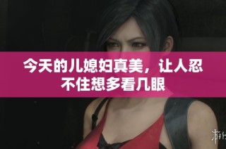 今天的儿媳妇真美，让人忍不住想多看几眼