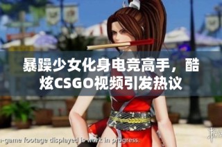 暴躁少女化身电竞高手，酷炫CSGO视频引发热议