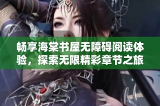 畅享海棠书屋无障碍阅读体验，探索无限精彩章节之旅