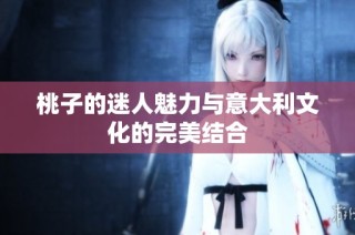桃子的迷人魅力与意大利文化的完美结合