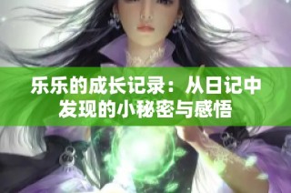 乐乐的成长记录：从日记中发现的小秘密与感悟