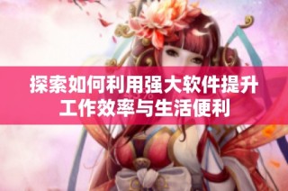 探索如何利用强大软件提升工作效率与生活便利