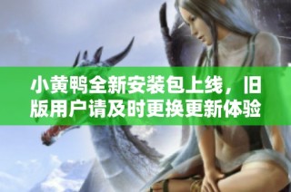 小黄鸭全新安装包上线，旧版用户请及时更换更新体验