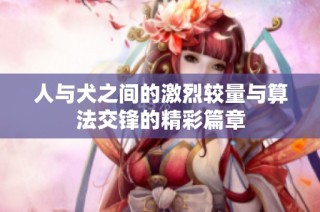 人与犬之间的激烈较量与算法交锋的精彩篇章