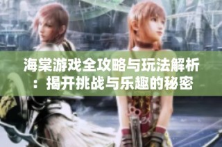 海棠游戏全攻略与玩法解析：揭开挑战与乐趣的秘密