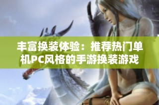 丰富换装体验：推荐热门单机PC风格的手游换装游戏