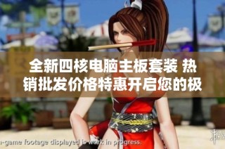 全新四核电脑主板套装 热销批发价格特惠开启您的极致电脑体验
