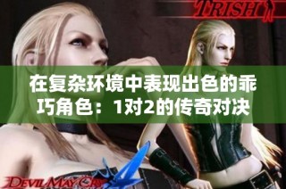 在复杂环境中表现出色的乖巧角色：1对2的传奇对决
