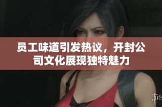 员工味道引发热议，开封公司文化展现独特魅力