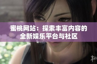 蜜桃网站：探索丰富内容的全新娱乐平台与社区