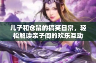 儿子和仓鼠的搞笑日常，轻松解读亲子间的欢乐互动