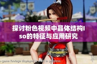 探讨粉色视频中晶体结构Iso的特征与应用研究