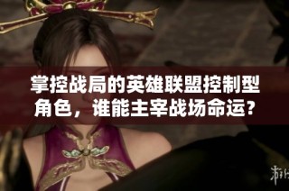掌控战局的英雄联盟控制型角色，谁能主宰战场命运？