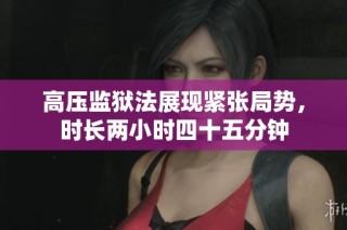 高压监狱法展现紧张局势，时长两小时四十五分钟