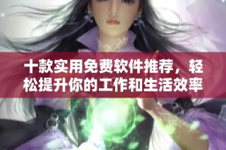 十款实用免费软件推荐，轻松提升你的工作和生活效率